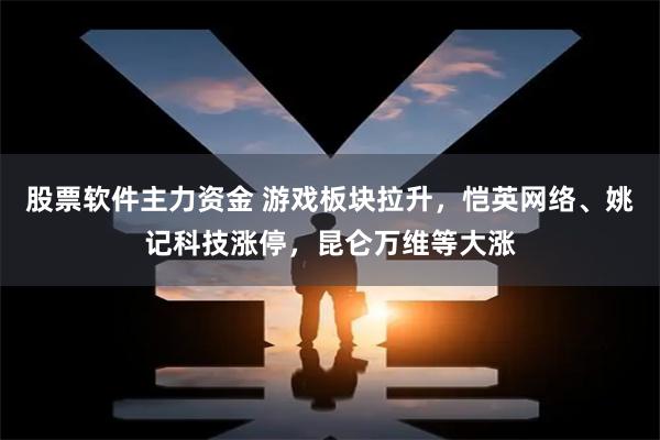 股票软件主力资金 游戏板块拉升，恺英网络、姚记科技涨停，昆仑万维等大涨