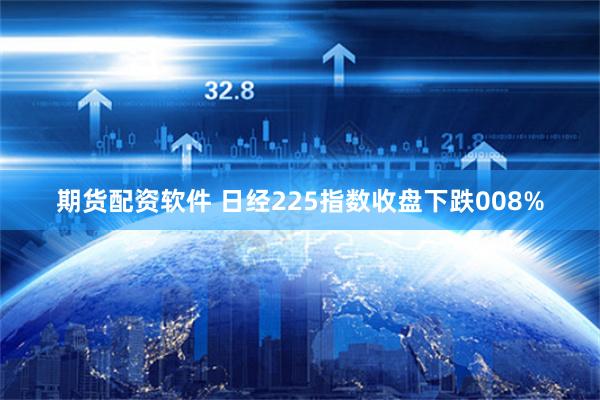 期货配资软件 日经225指数收盘下跌008%