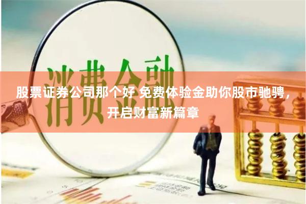 股票证券公司那个好 免费体验金助你股市驰骋，开启财富新篇章