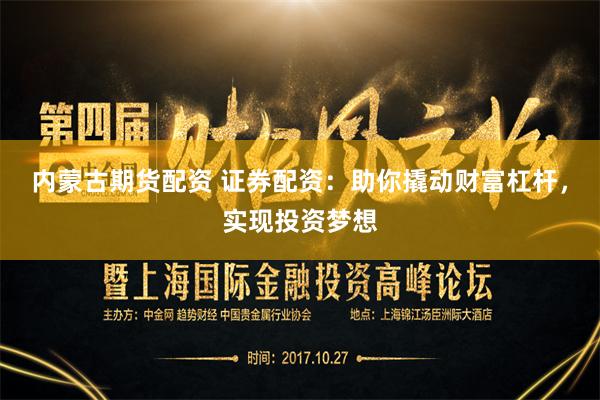 内蒙古期货配资 证券配资：助你撬动财富杠杆，实现投资梦想