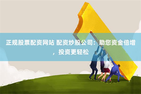 正规股票配资网站 配资炒股公司：助您资金倍增，投资更轻松