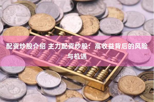 配资炒股介绍 主力配资炒股：高收益背后的风险与机遇