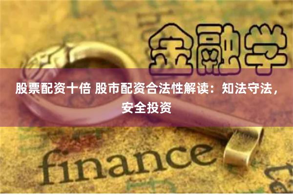 股票配资十倍 股市配资合法性解读：知法守法，安全投资