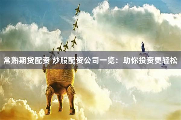 常熟期货配资 炒股配资公司一览：助你投资更轻松