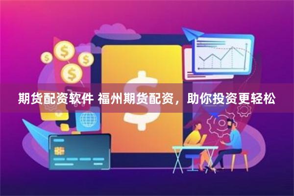 期货配资软件 福州期货配资，助你投资更轻松