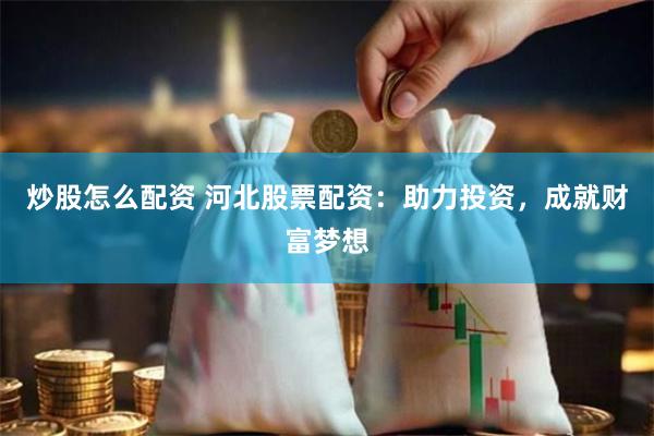 炒股怎么配资 河北股票配资：助力投资，成就财富梦想