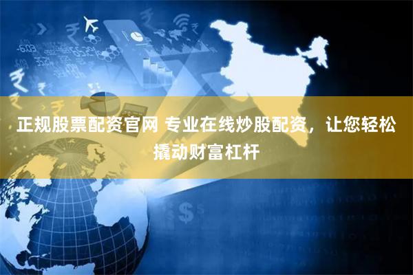 正规股票配资官网 专业在线炒股配资，让您轻松撬动财富杠杆