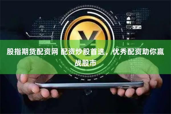 股指期货配资网 配资炒股首选，优秀配资助你赢战股市