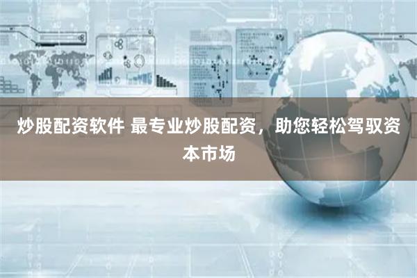 炒股配资软件 最专业炒股配资，助您轻松驾驭资本市场