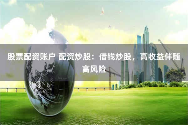 股票配资账户 配资炒股：借钱炒股，高收益伴随高风险