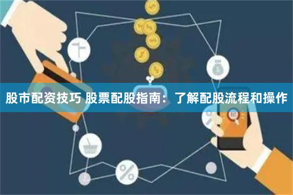 股市配资技巧 股票配股指南：了解配股流程和操作