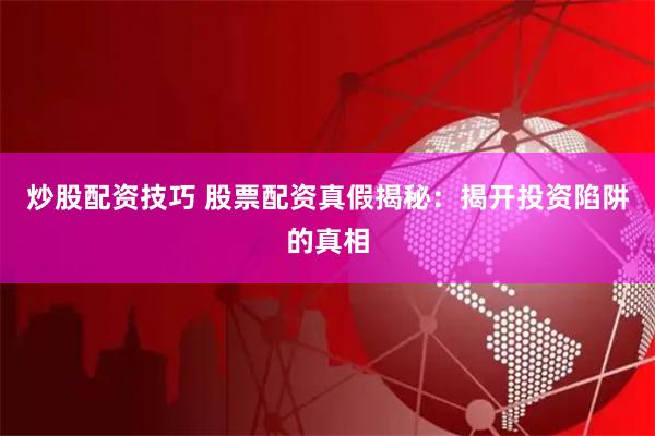 炒股配资技巧 股票配资真假揭秘：揭开投资陷阱的真相