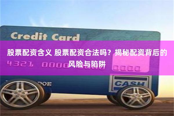 股票配资含义 股票配资合法吗？揭秘配资背后的风险与陷阱