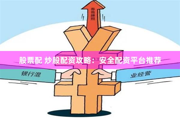 股票配 炒股配资攻略：安全配资平台推荐