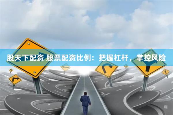 股天下配资 股票配资比例：把握杠杆，掌控风险