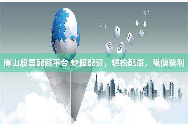 唐山股票配资平台 炒股配资，轻松配资，稳健获利