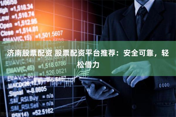 济南股票配资 股票配资平台推荐：安全可靠，轻松借力
