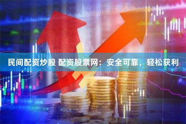 民间配资炒股 配资股票网：安全可靠，轻松获利