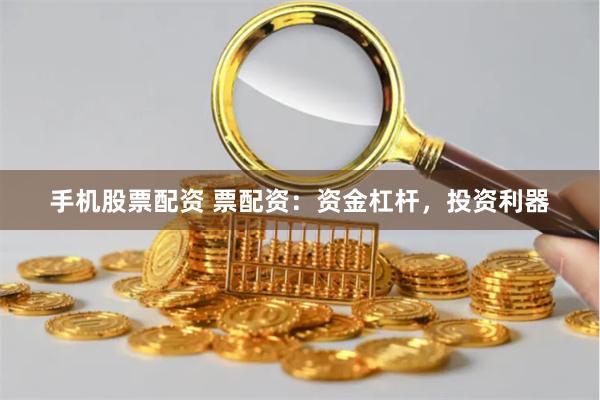 手机股票配资 票配资：资金杠杆，投资利器