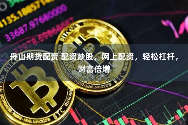 舟山期货配资 配资炒股，网上配资，轻松杠杆，财富倍增