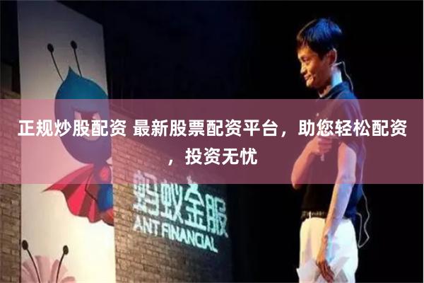 正规炒股配资 最新股票配资平台，助您轻松配资，投资无忧