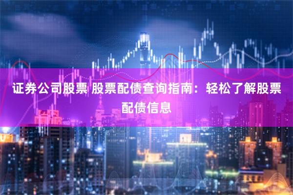 证券公司股票 股票配债查询指南：轻松了解股票配债信息