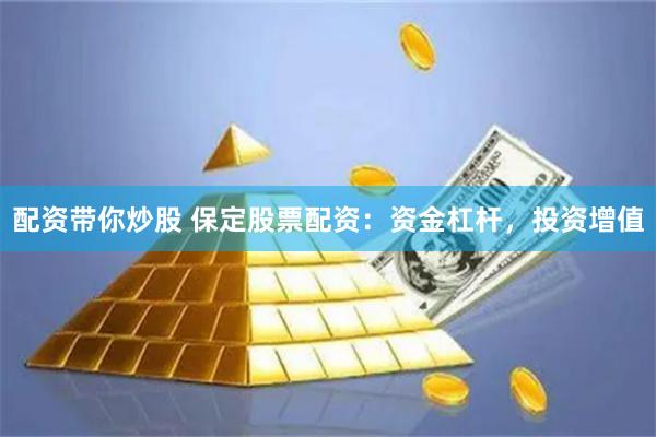 配资带你炒股 保定股票配资：资金杠杆，投资增值