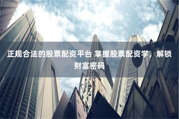 正规合法的股票配资平台 掌握股票配资学，解锁财富密码
