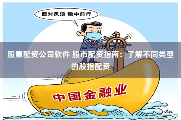 股票配资公司软件 股市配资指南:了解不同类型的股指配资