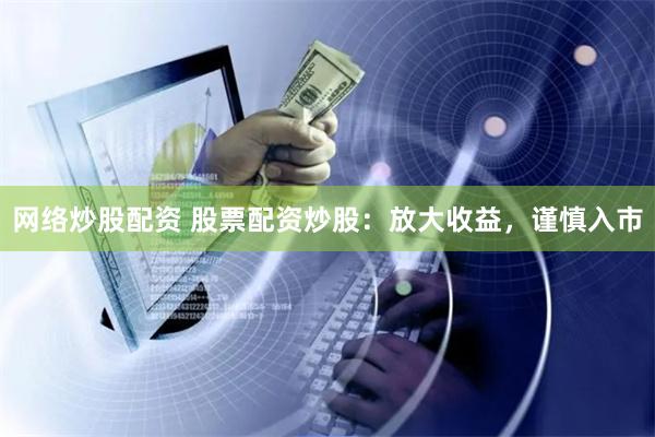 网络炒股配资 股票配资炒股:放大收益,谨慎入市