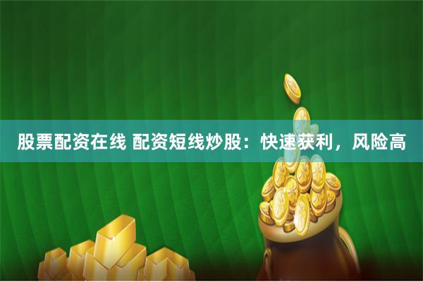 股票配资在线 配资短线炒股:快速获利,风险高