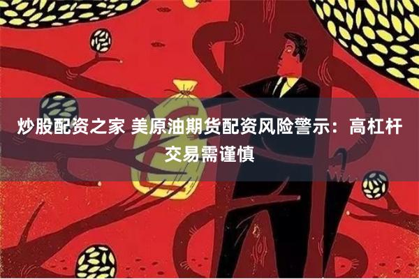 炒股配资之家 美原油期货配资风险警示:高杠杆交易需谨慎