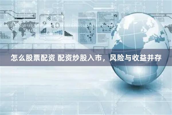 怎么股票配资 配资炒股入市，风险与收益并存