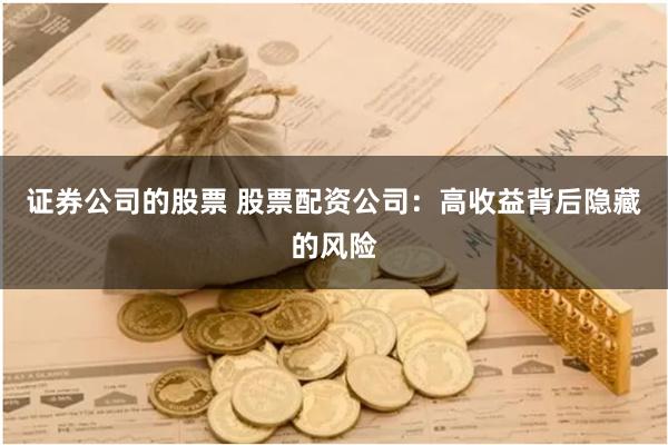 证券公司的股票 股票配资公司:高收益背后隐藏的风险
